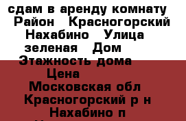 сдам в аренду комнату › Район ­ Красногорский Нахабино › Улица ­ зеленая › Дом ­ 13 › Этажность дома ­ 1 › Цена ­ 11 000 - Московская обл., Красногорский р-н, Нахабино п. Недвижимость » Квартиры аренда   . Московская обл.